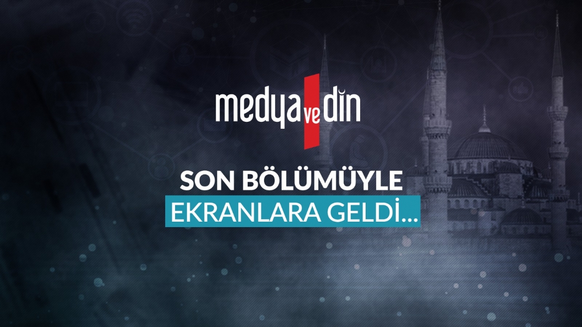 'Medya ve Din' son bölümüyle ekranlara geldi...