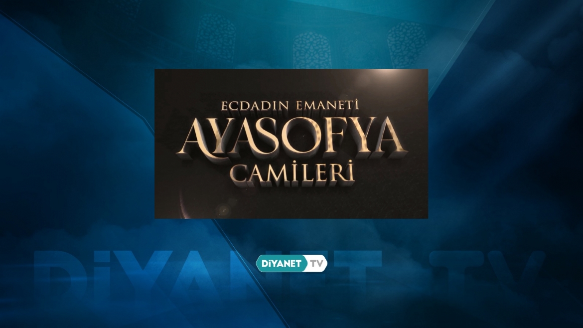 'Ecdadın Emaneti Ayasofya Camileri' Diyanet TV’de…