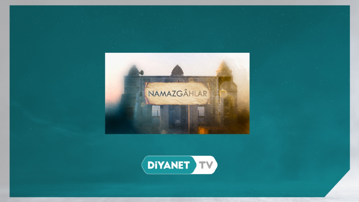 'Namazgahlar'da bu hafta “On Gözlü Köprü Namazgahı” anlatıldı... 