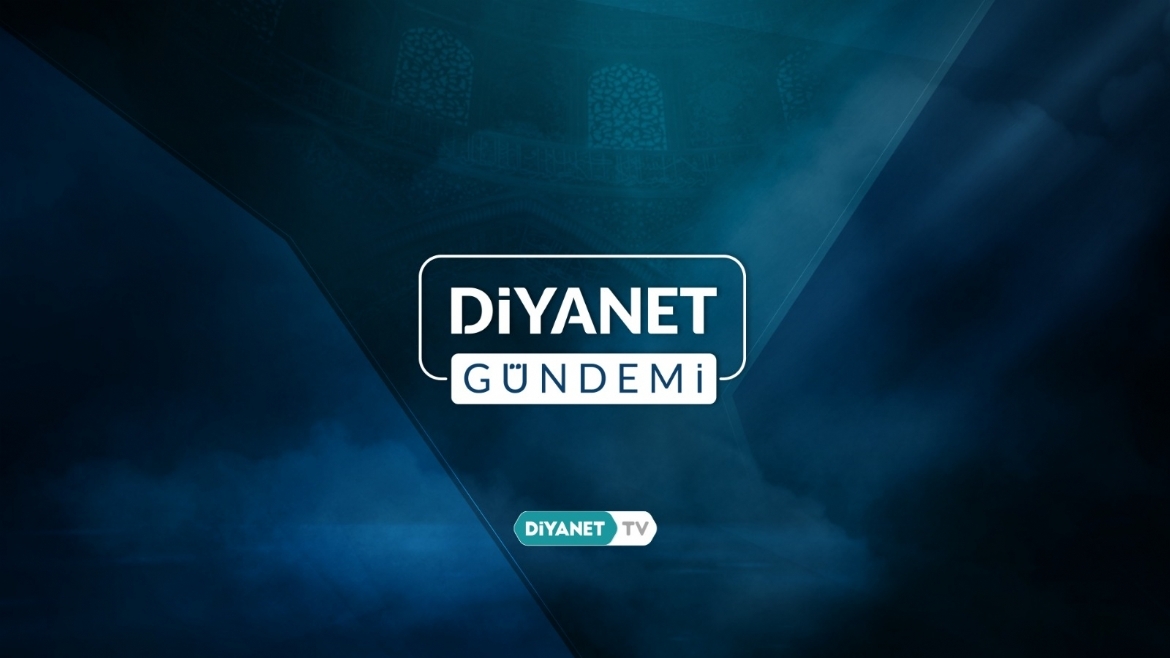 “Diyanet Gündemi”nde Din İşleri Yüksek Kurulu’nun çalışmaları ele alındı…