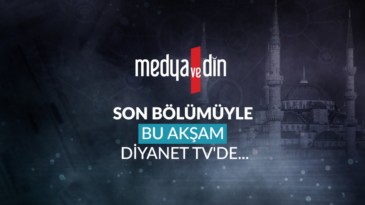 'Medya ve Din' son bölümüyle bu akşam Diyanet TV’de…