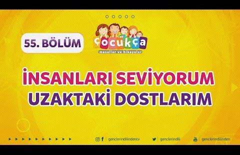 Çocukça 55.Bölüm - İnsanları Seviyorum - Uzaktaki Dostlarım