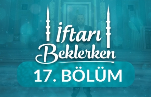 Nesillerin Mimarı Annelerimiz - İftarı Beklerken 17.Bölüm