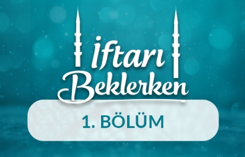 Rahmet ve Bereket Ayı Ramazan - İftarı Beklerken 1.Bölüm