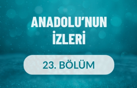 Anadolu'nun İzleri - 23. Bölüm