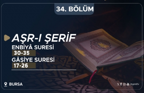 Enbiyâ Suresi (30-35) ve Gâşiye Suresi (17-26) - Aşr-ı Şerif (Bursa) 34.Bölüm