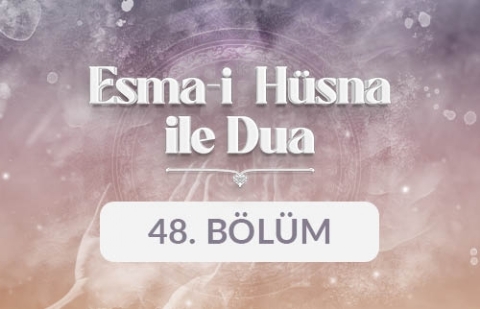 Esma-i Hüsna ile Dua - 48. Bölüm
