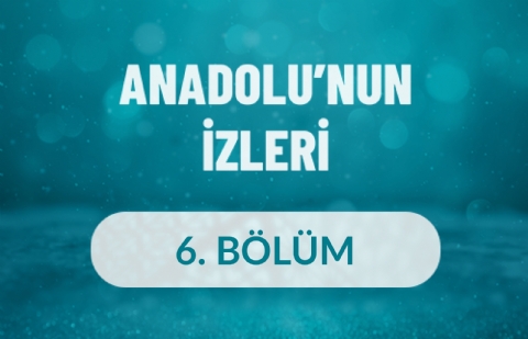 Anadolu'nun İzleri - 6. Bölüm