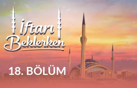 İnsandan Topluma Kalplerin İmarı - İftarı Beklerken 18.Bölüm