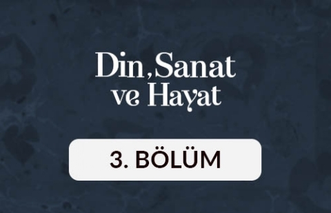 Din, Sanat ve Hayat - 3. Bölüm