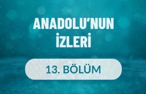 Anadolu'nun İzleri - 13. Bölüm