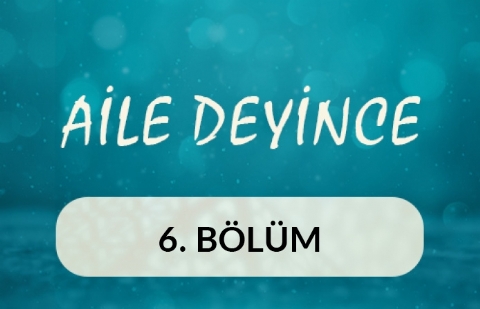 Aile Deyince 6.Bölüm