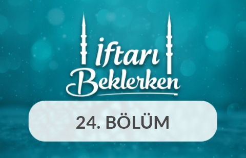 Musibetler Karşısında Müslüman - İftarı Beklerken 24.Bölüm