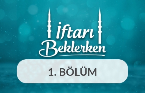 Mağfiret ve Bereket Ayı Ramazan - İftarı Beklerken 1.Bölüm