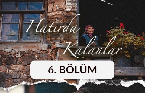 Hatırda Kalanlar - 6. Bölüm