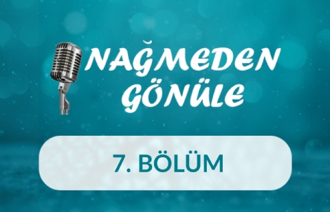 Nağmeden Gönüle - 7.Bölüm