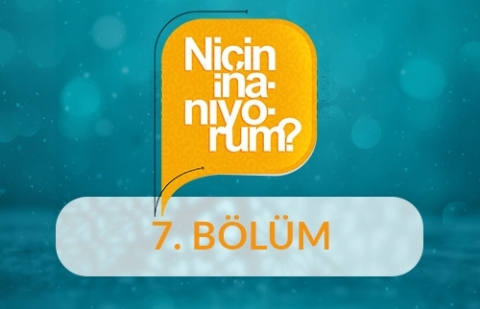 Niçin İnanıyorum? - 7.Bölüm