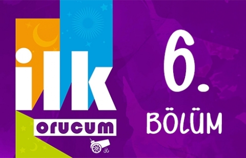 İlk Orucum - 6. Bölüm