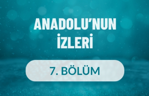 Anadolu'nun İzleri - 7. Bölüm