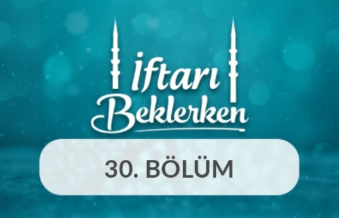 Ramazan Kazanımlarını Hayata Taşımak - İftarı Beklerken 30.Bölüm